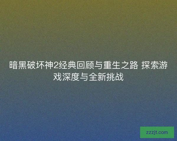 暗黑破坏神2经典回顾与重生之路 探索游戏深度与全新挑战