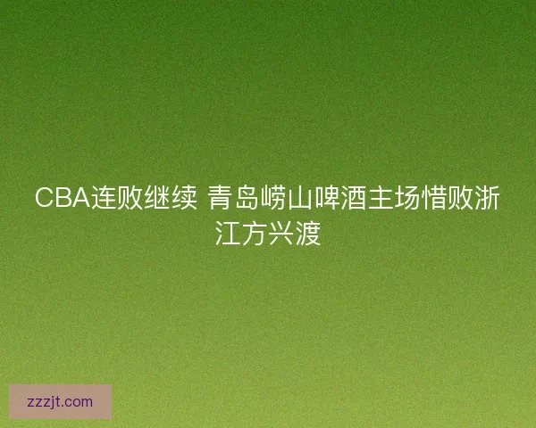 CBA连败继续 青岛崂山啤酒主场惜败浙江方兴渡