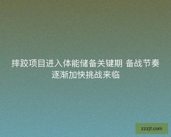 摔跤项目进入体能储备关键期 备战节奏逐渐加快挑战来临