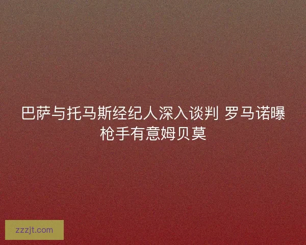 巴萨与托马斯经纪人深入谈判 罗马诺曝枪手有意姆贝莫