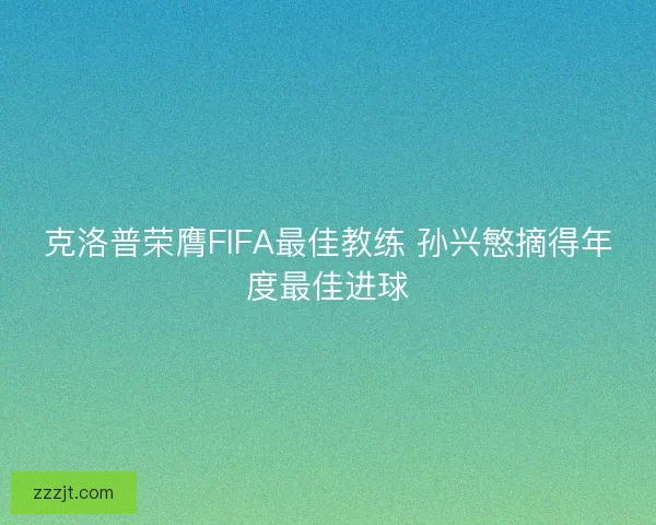 克洛普荣膺FIFA最佳教练 孙兴慜摘得年度最佳进球