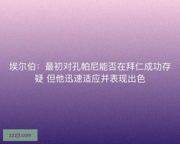 埃尔伯：最初对孔帕尼能否在拜仁成功存疑 但他迅速适应并表现出色