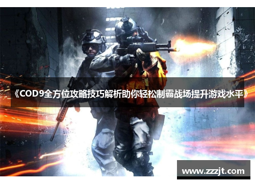 《COD9全方位攻略技巧解析助你轻松制霸战场提升游戏水平》
